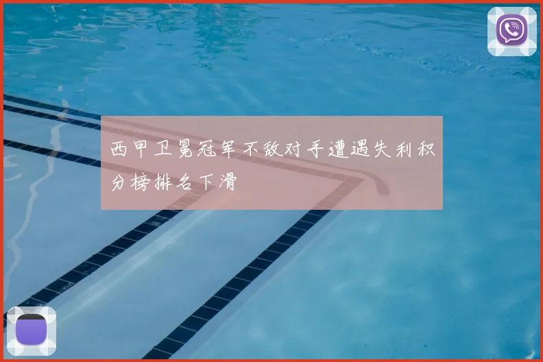 西甲卫冕冠军不敌对手遭遇失利积分榜排名下滑