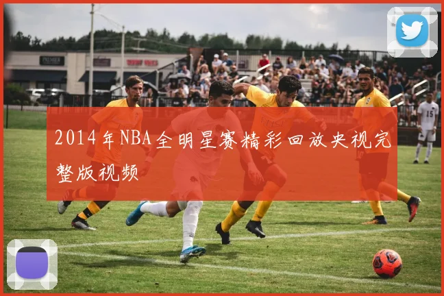 2014年NBA全明星赛精彩回放央视完整版视频