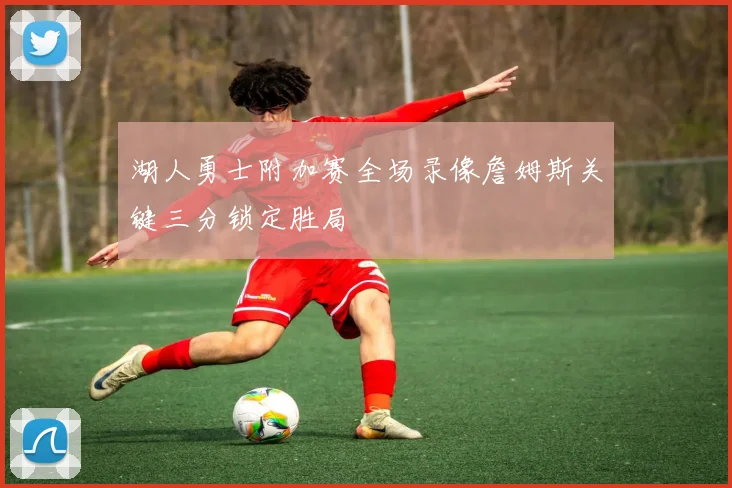 湖人勇士附加赛全场录像詹姆斯关键三分锁定胜局