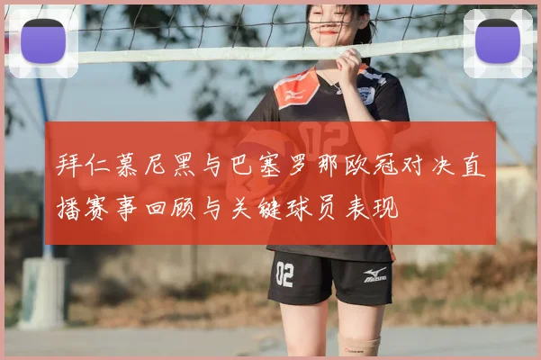 拜仁慕尼黑与巴塞罗那欧冠对决直播赛事回顾与关键球员表现