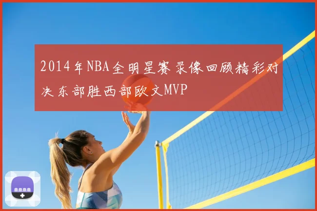 2014年NBA全明星赛录像回顾精彩对决东部胜西部欧文MVP