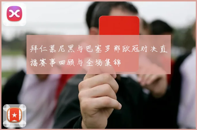 拜仁慕尼黑与巴塞罗那欧冠对决直播赛事回顾与全场集锦