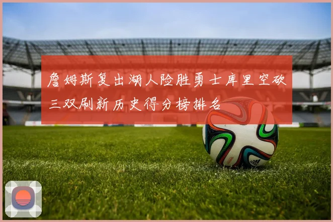 詹姆斯复出湖人险胜勇士库里空砍三双刷新历史得分榜排名