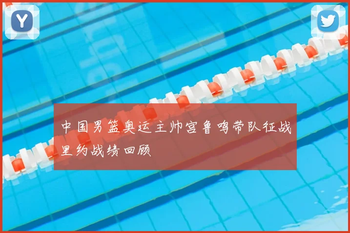 中国男篮奥运主帅宫鲁鸣带队征战里约战绩回顾