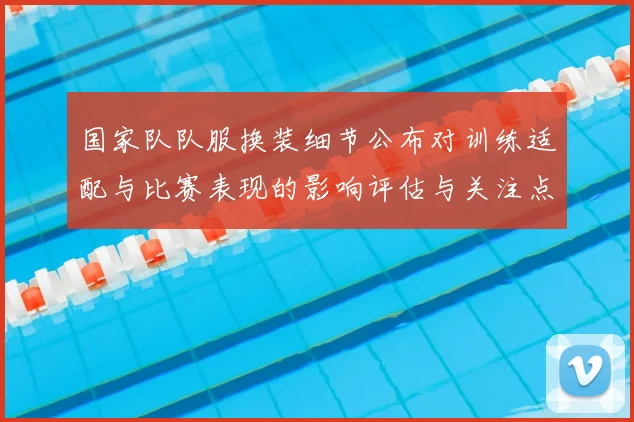 国家队队服换装细节公布对训练适配与比赛表现的影响评估与关注点