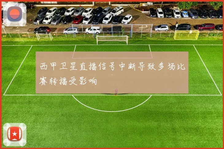 西甲卫星直播信号中断导致多场比赛转播受影响