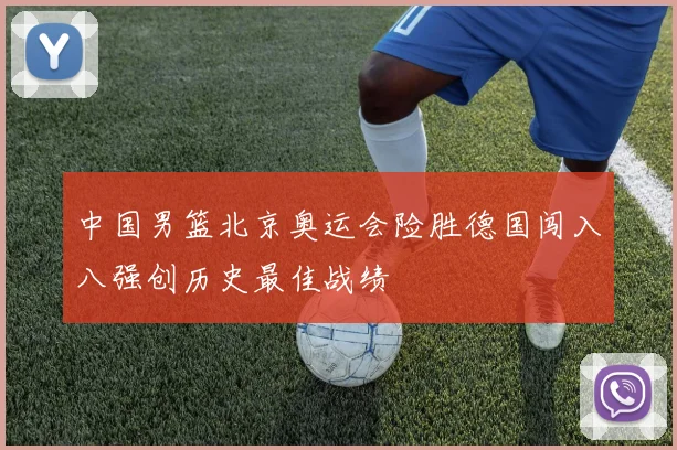 中国男篮北京奥运会险胜德国闯入八强创历史最佳战绩