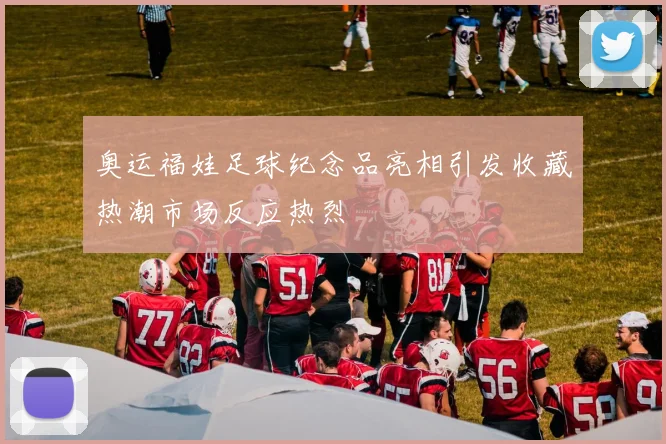 奥运福娃足球纪念品亮相引发收藏热潮市场反应热烈