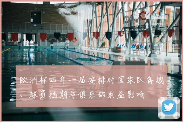 欧洲杯四年一届安排对国家队备战、球员档期与俱乐部利益影响