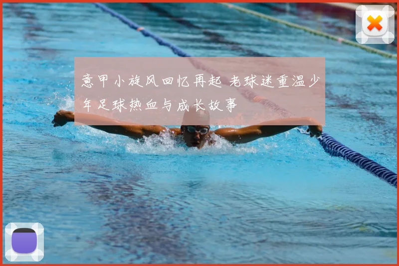 意甲小旋风回忆再起 老球迷重温少年足球热血与成长故事