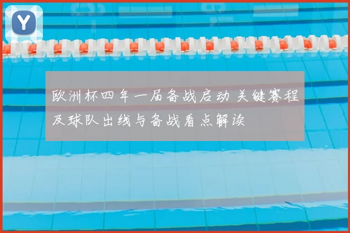 欧洲杯四年一届备战启动 关键赛程及球队出线与备战看点解读