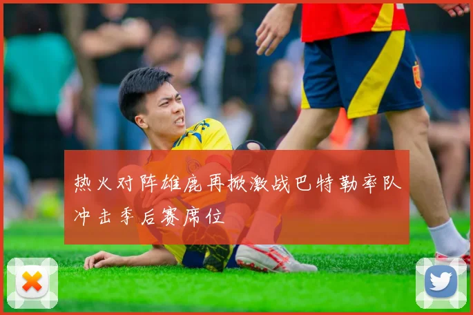 热火对阵雄鹿再掀激战巴特勒率队冲击季后赛席位