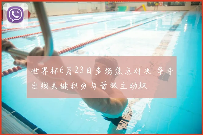 世界杯6月23日多场焦点对决 争夺出线关键积分与晋级主动权