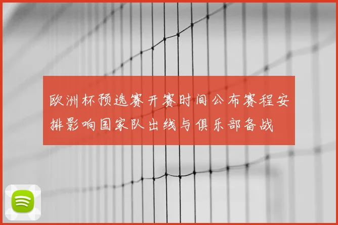 欧洲杯预选赛开赛时间公布赛程安排影响国家队出线与俱乐部备战