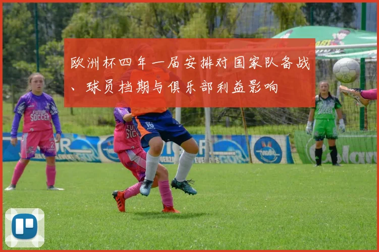 欧洲杯四年一届安排对国家队备战、球员档期与俱乐部利益影响