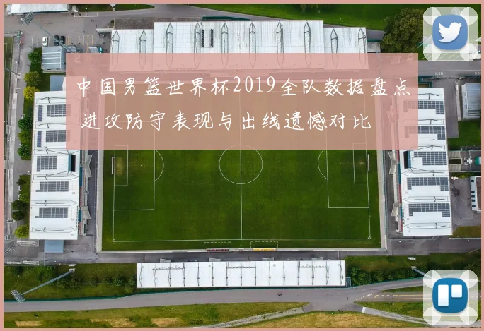 中国男篮世界杯2019全队数据盘点 进攻防守表现与出线遗憾对比