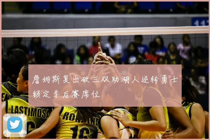 詹姆斯复出砍三双助湖人逆转勇士锁定季后赛席位