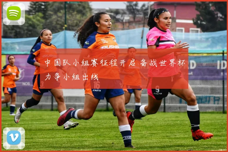 中国队小组赛征程开启 备战世界杯力争小组出线