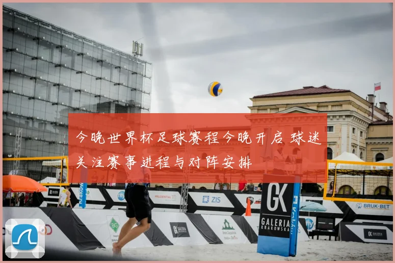 今晚世界杯足球赛程今晚开启 球迷关注赛事进程与对阵安排