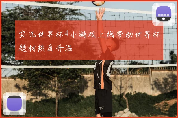 实况世界杯4小游戏上线带动世界杯题材热度升温
