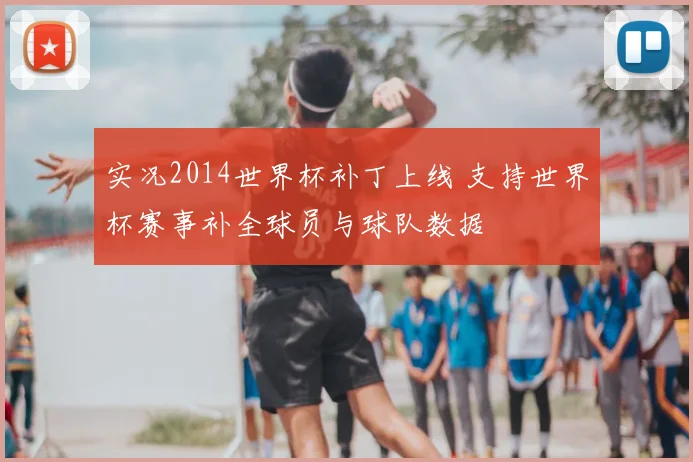 实况2014世界杯补丁上线 支持世界杯赛事补全球员与球队数据